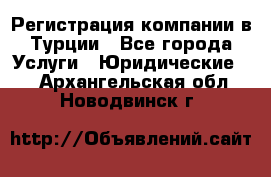Регистрация компании в Турции - Все города Услуги » Юридические   . Архангельская обл.,Новодвинск г.